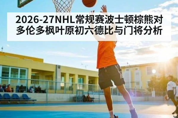 2026-27NHL常规赛波士顿棕熊对多伦多枫叶原初六德比与门将分析