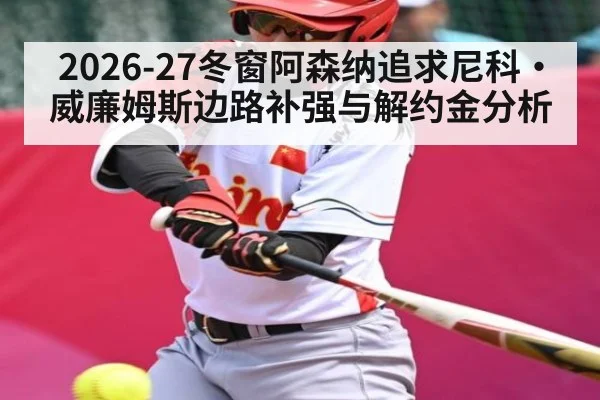 2026-27冬窗阿森纳追求尼科·威廉姆斯边路补强与解约金分析