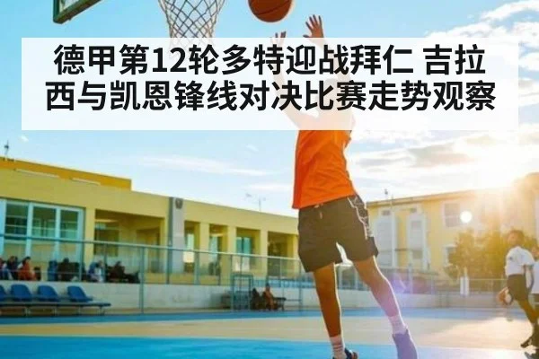 德甲第12轮多特迎战拜仁 吉拉西与凯恩锋线对决比赛走势观察